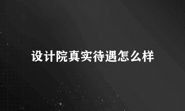设计院真实待遇怎么样