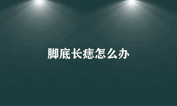 脚底长痣怎么办