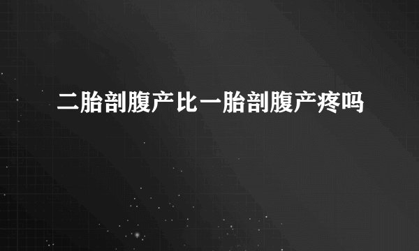二胎剖腹产比一胎剖腹产疼吗