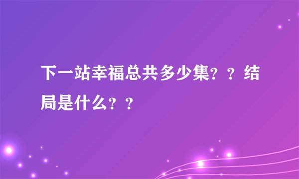 下一站幸福总共多少集？？结局是什么？？