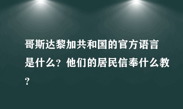 哥斯达黎加共和国的官方语言是什么?他们的居民信奉什么教?