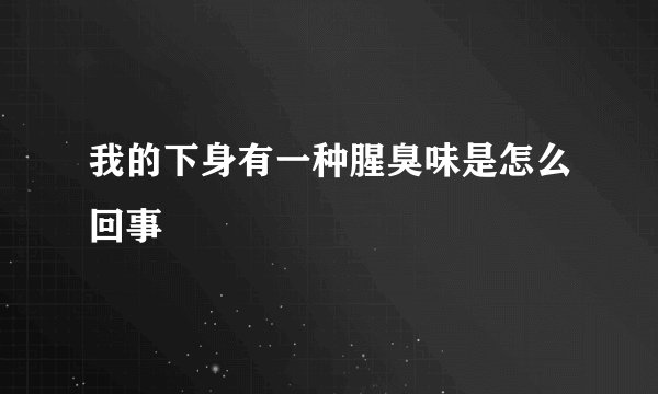 我的下身有一种腥臭味是怎么回事