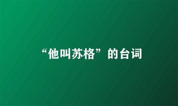 “他叫苏格”的台词