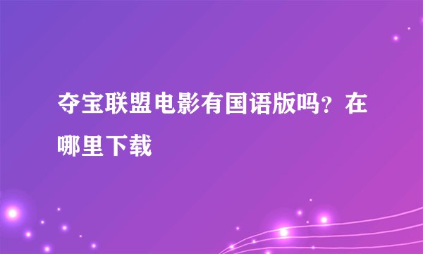 夺宝联盟电影有国语版吗？在哪里下载