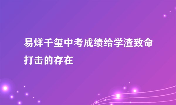 易烊千玺中考成绩给学渣致命打击的存在