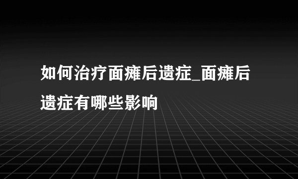 如何治疗面瘫后遗症_面瘫后遗症有哪些影响