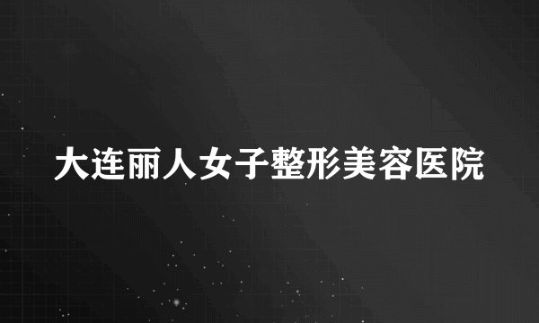 大连丽人女子整形美容医院