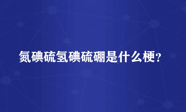 氮碘硫氢碘硫硼是什么梗？
