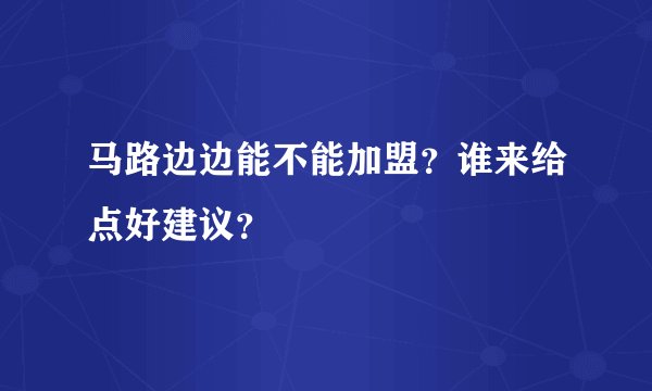 马路边边能不能加盟？谁来给点好建议？