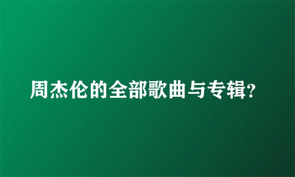 周杰伦的全部歌曲与专辑?