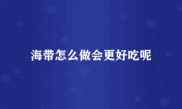 海带怎么做会更好吃呢