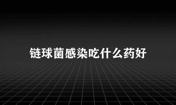 链球菌感染吃什么药好