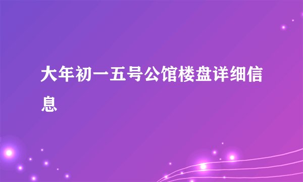 大年初一五号公馆楼盘详细信息