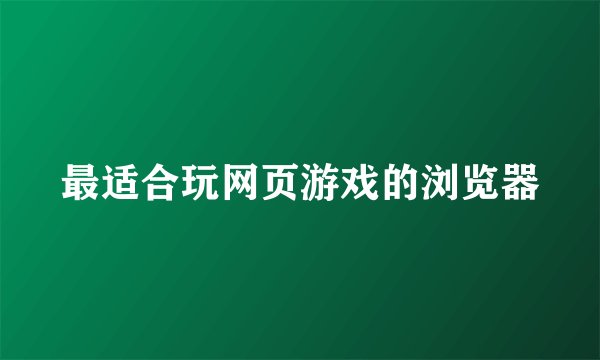 最适合玩网页游戏的浏览器