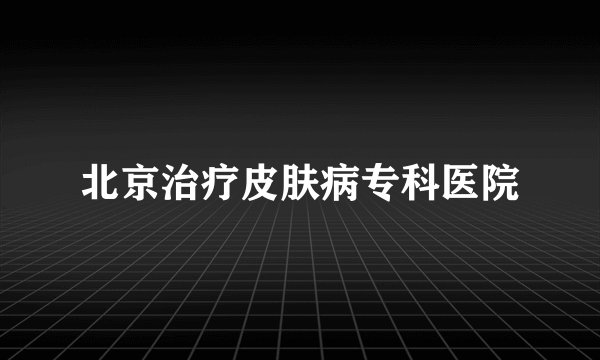 北京治疗皮肤病专科医院