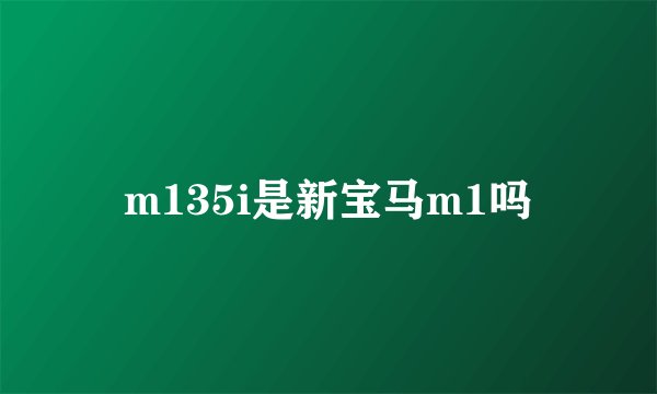 m135i是新宝马m1吗