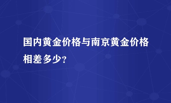 国内黄金价格与南京黄金价格相差多少?