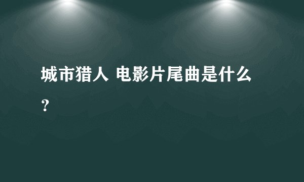 城市猎人 电影片尾曲是什么？