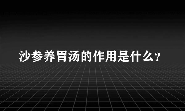 沙参养胃汤的作用是什么？