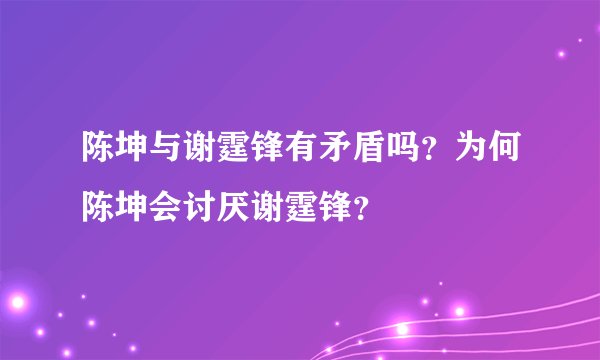 陈坤与谢霆锋有矛盾吗？为何陈坤会讨厌谢霆锋？