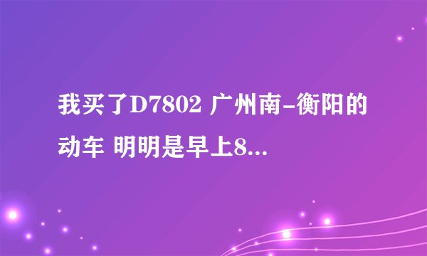 我买了D7802 广州南-衡阳的动车 明明是早上8:30的，网上查了也是八点半的， 为什么票面上是上面是六点半呢