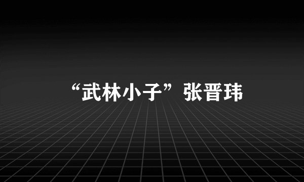 “武林小子”张晋玮