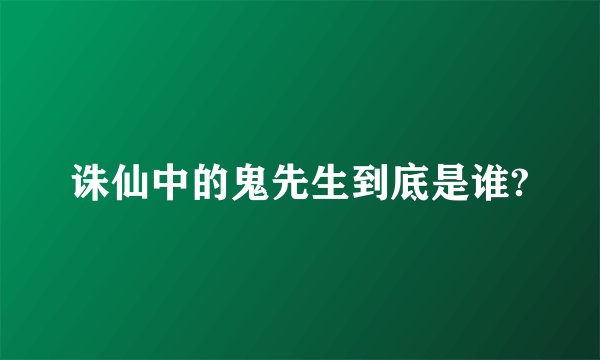 诛仙中的鬼先生到底是谁?