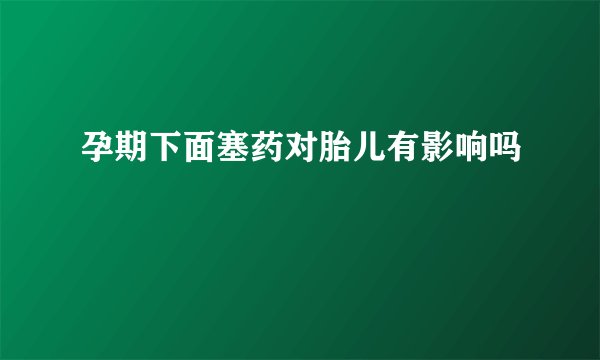 孕期下面塞药对胎儿有影响吗