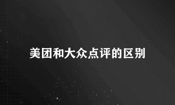 美团和大众点评的区别
