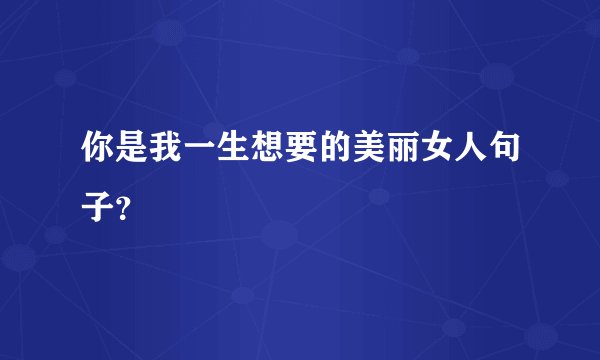 你是我一生想要的美丽女人句子？