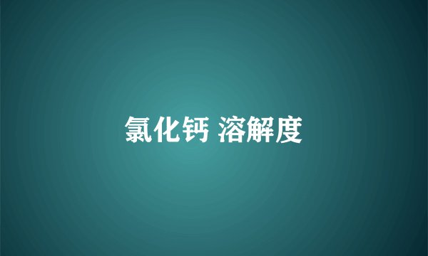 氯化钙 溶解度