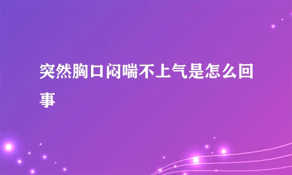 突然胸口闷喘不上气是怎么回事