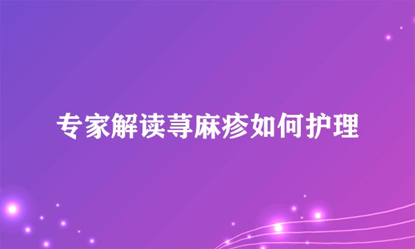 专家解读荨麻疹如何护理