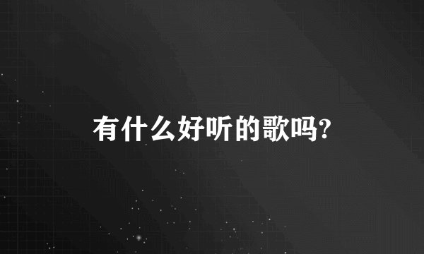 有什么好听的歌吗?