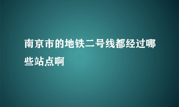 南京市的地铁二号线都经过哪些站点啊