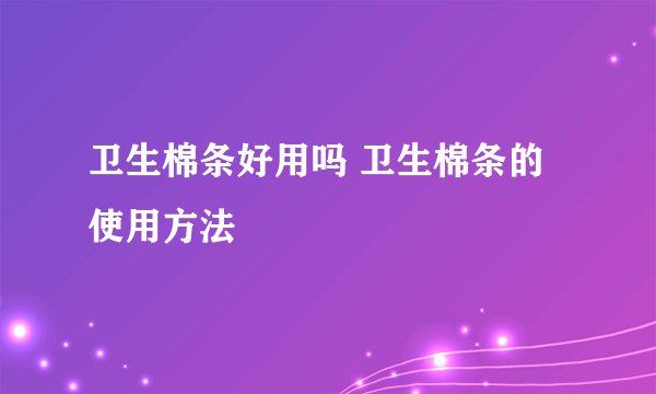 卫生棉条好用吗 卫生棉条的使用方法