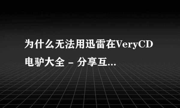 为什么无法用迅雷在VeryCD电驴大全 - 分享互联网上下载资料?
