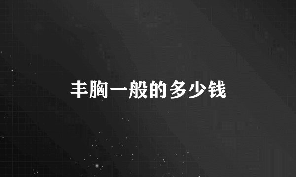 丰胸一般的多少钱
