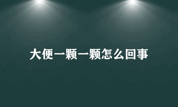 大便一颗一颗怎么回事