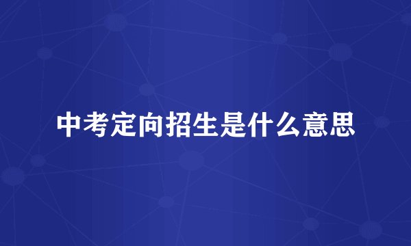 中考定向招生是什么意思
