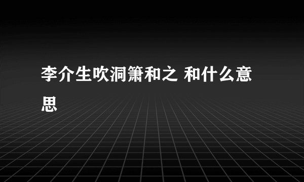 李介生吹洞箫和之 和什么意思