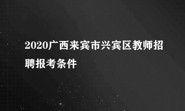 2020广西来宾市兴宾区教师招聘报考条件