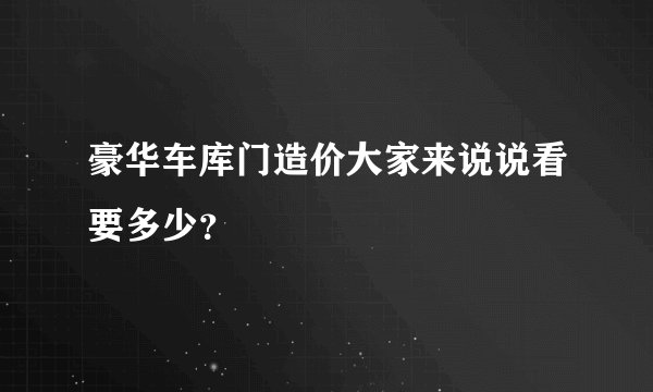 豪华车库门造价大家来说说看要多少？