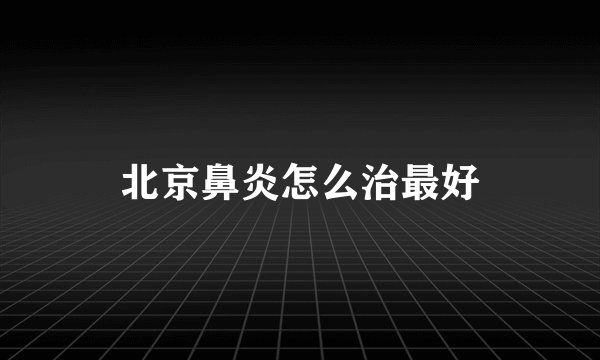 北京鼻炎怎么治最好
