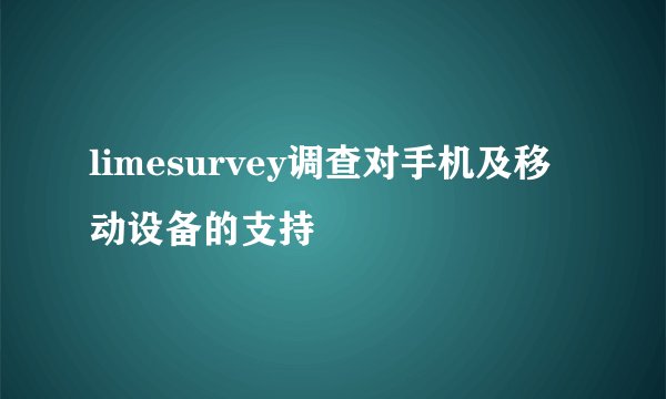 limesurvey调查对手机及移动设备的支持