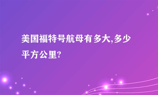 美国福特号航母有多大,多少平方公里?