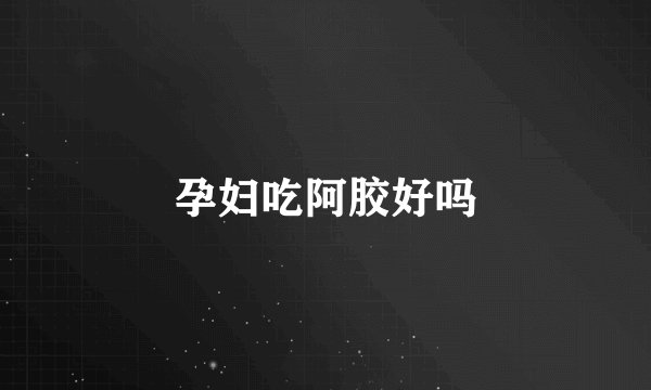 孕妇吃阿胶好吗