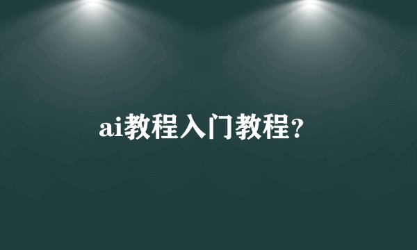 ai教程入门教程?