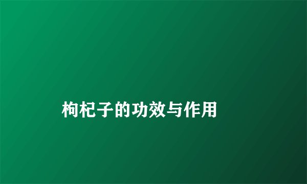 
    枸杞子的功效与作用
  