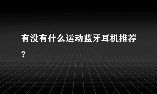 有没有什么运动蓝牙耳机推荐？
